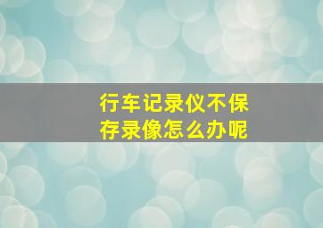 行车记录仪不保存录像怎么办呢