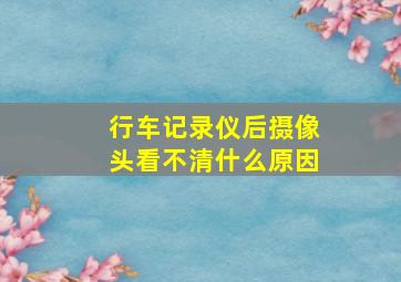 行车记录仪后摄像头看不清什么原因