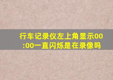 行车记录仪左上角显示00:00一直闪烁是在录像吗