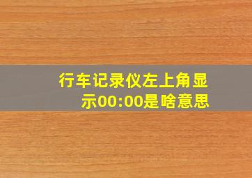 行车记录仪左上角显示00:00是啥意思