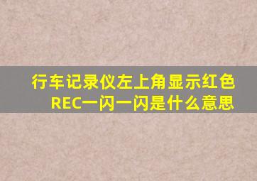 行车记录仪左上角显示红色REC一闪一闪是什么意思