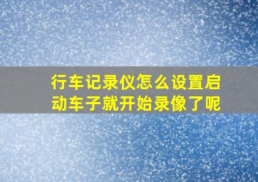 行车记录仪怎么设置启动车子就开始录像了呢