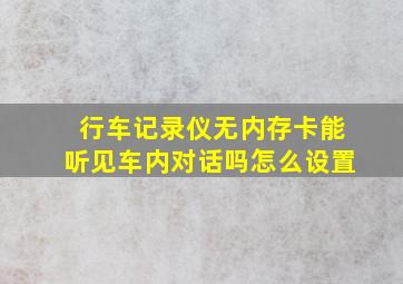 行车记录仪无内存卡能听见车内对话吗怎么设置