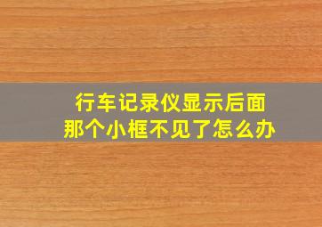 行车记录仪显示后面那个小框不见了怎么办