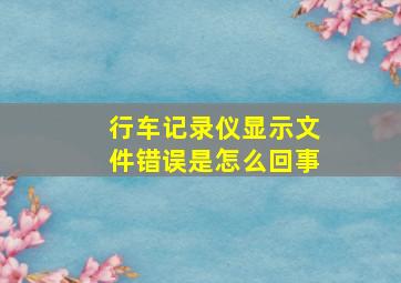 行车记录仪显示文件错误是怎么回事