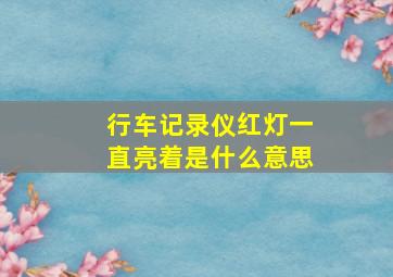 行车记录仪红灯一直亮着是什么意思