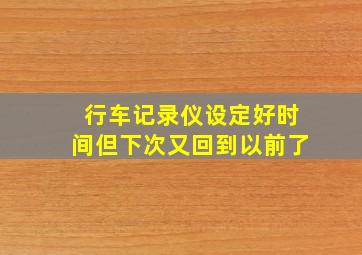 行车记录仪设定好时间但下次又回到以前了