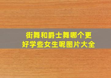 街舞和爵士舞哪个更好学些女生呢图片大全