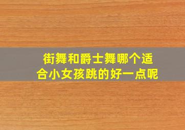 街舞和爵士舞哪个适合小女孩跳的好一点呢