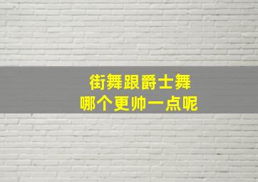 街舞跟爵士舞哪个更帅一点呢