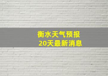 衡水天气预报20天最新消息