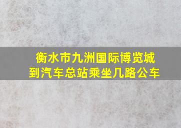 衡水市九洲国际博览城到汽车总站乘坐几路公车