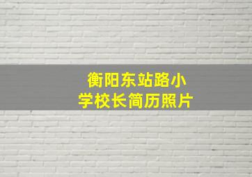 衡阳东站路小学校长简历照片