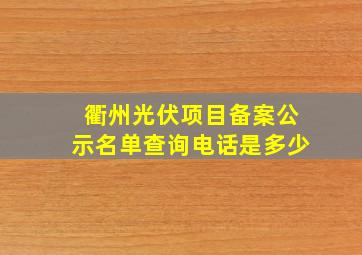 衢州光伏项目备案公示名单查询电话是多少