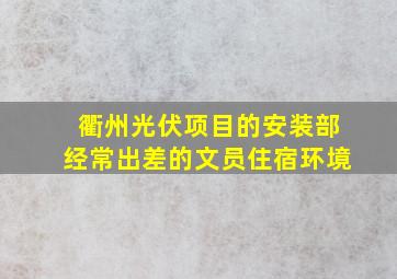 衢州光伏项目的安装部经常出差的文员住宿环境