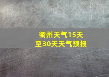 衢州天气15天至30天天气预报