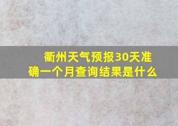 衢州天气预报30天准确一个月查询结果是什么