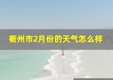 衢州市2月份的天气怎么样