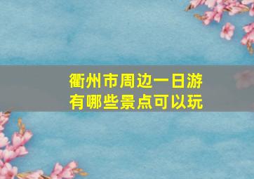 衢州市周边一日游有哪些景点可以玩