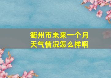 衢州市未来一个月天气情况怎么样啊