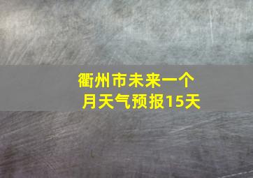 衢州市未来一个月天气预报15天