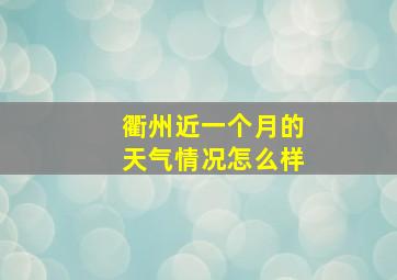 衢州近一个月的天气情况怎么样