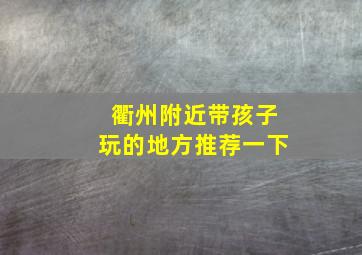 衢州附近带孩子玩的地方推荐一下