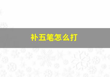 补五笔怎么打