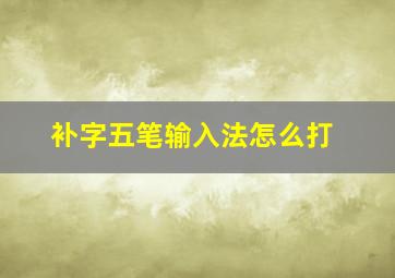 补字五笔输入法怎么打