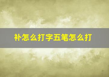 补怎么打字五笔怎么打