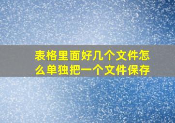 表格里面好几个文件怎么单独把一个文件保存