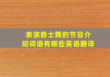 表演爵士舞的节目介绍词语有哪些英语翻译