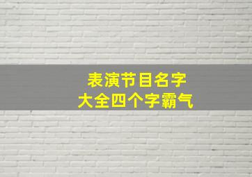 表演节目名字大全四个字霸气