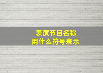 表演节目名称用什么符号表示