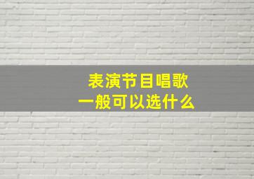 表演节目唱歌一般可以选什么