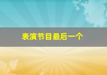 表演节目最后一个