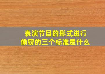 表演节目的形式进行偷窃的三个标准是什么