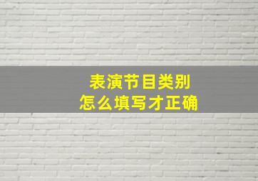 表演节目类别怎么填写才正确