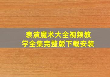 表演魔术大全视频教学全集完整版下载安装