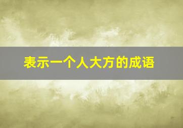 表示一个人大方的成语