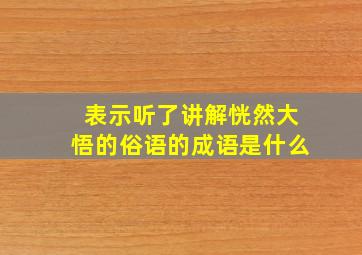 表示听了讲解恍然大悟的俗语的成语是什么