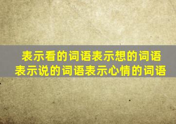 表示看的词语表示想的词语表示说的词语表示心情的词语