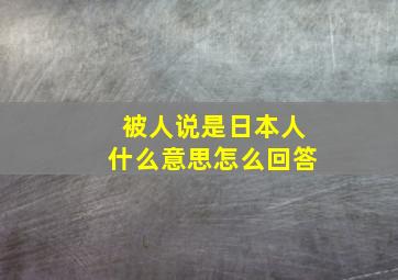 被人说是日本人什么意思怎么回答