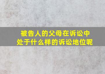 被告人的父母在诉讼中处于什么样的诉讼地位呢