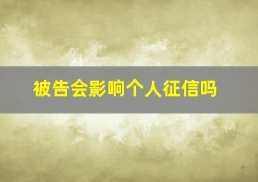 被告会影响个人征信吗