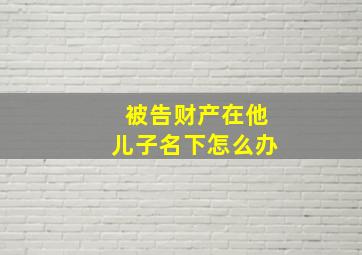 被告财产在他儿子名下怎么办