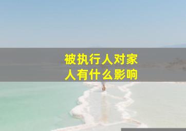 被执行人对家人有什么影响