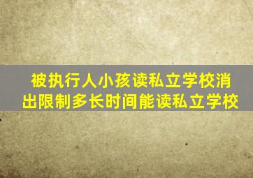 被执行人小孩读私立学校消出限制多长时间能读私立学校