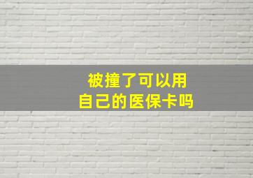 被撞了可以用自己的医保卡吗