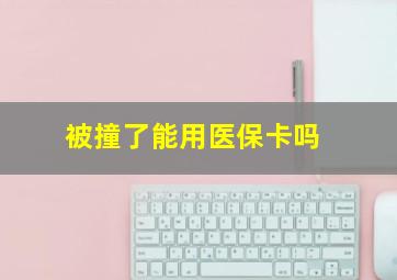 被撞了能用医保卡吗